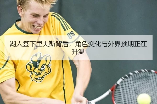 湖人签下里夫斯背后，角色变化与外界预期正在升温